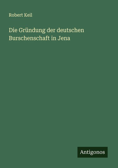 Robert Keil: Die Gründung der deutschen Burschenschaft in Jena, Buch