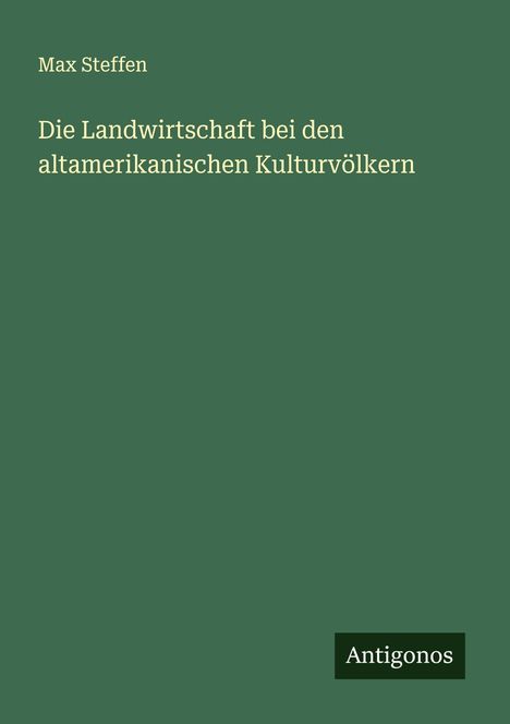 Max Steffen: Die Landwirtschaft bei den altamerikanischen Kulturvölkern, Buch