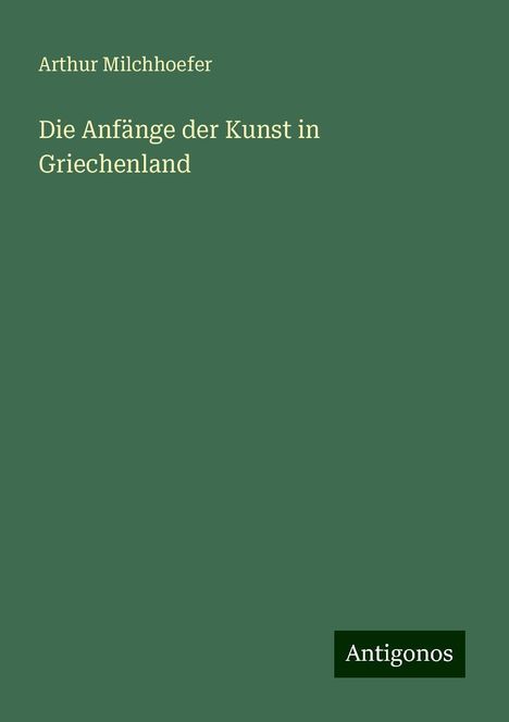 Arthur Milchhoefer: Milchhoefer, A: Anfänge der Kunst in Griechenland, Buch