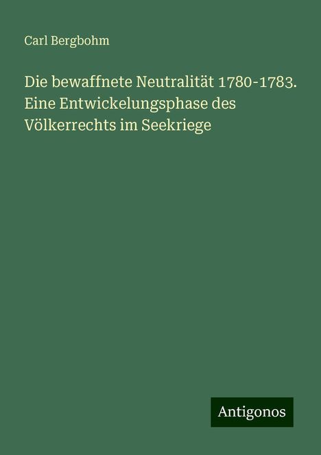 Carl Bergbohm: Die bewaffnete Neutralität 1780-1783. Eine Entwickelungsphase des Völkerrechts im Seekriege, Buch