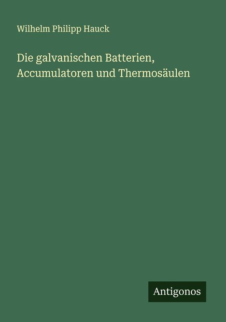 Wilhelm Philipp Hauck: Die galvanischen Batterien, Accumulatoren und Thermosäulen, Buch