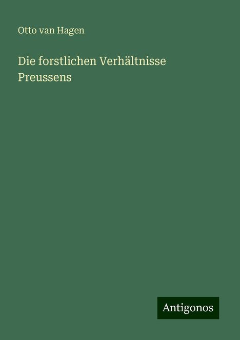 Otto van Hagen: Hagen, O: Die forstlichen Verhältnisse Preussens, Buch