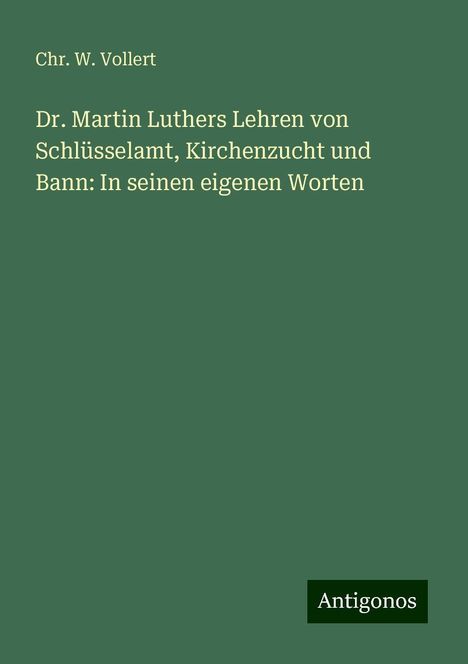 Chr. W. Vollert: Dr. Martin Luthers Lehren von Schlüsselamt, Kirchenzucht und Bann: In seinen eigenen Worten, Buch