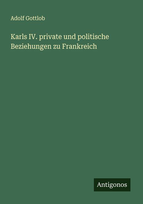 Adolf Gottlob: Karls IV. private und politische Beziehungen zu Frankreich, Buch