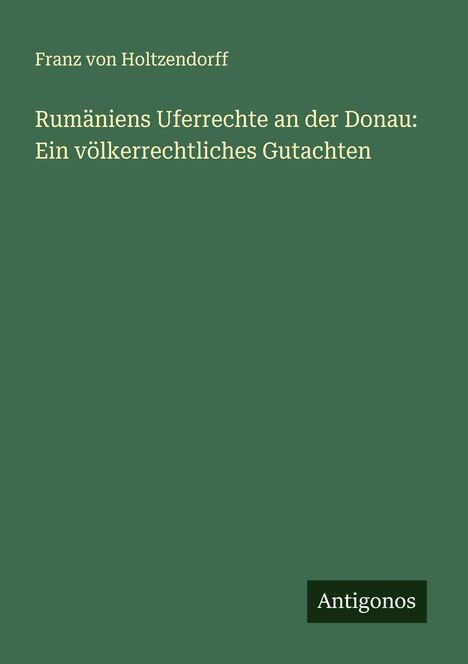 Franz Von Holtzendorff: Rumäniens Uferrechte an der Donau: Ein völkerrechtliches Gutachten, Buch