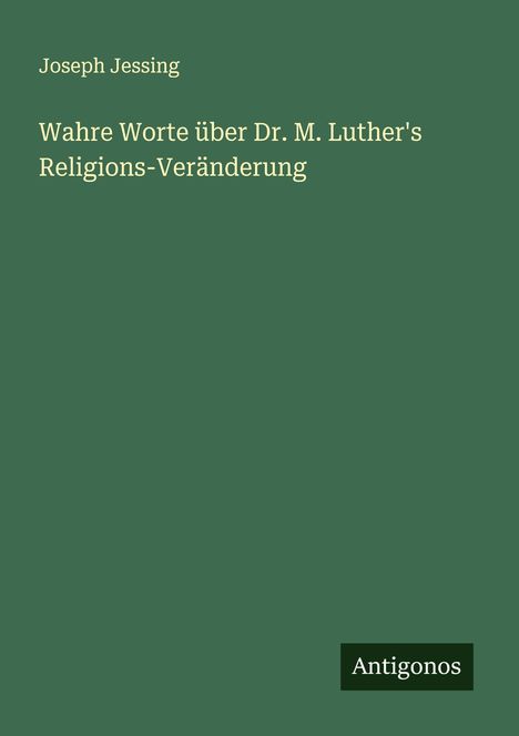 Joseph Jessing: Wahre Worte über Dr. M. Luther's Religions-Veränderung, Buch