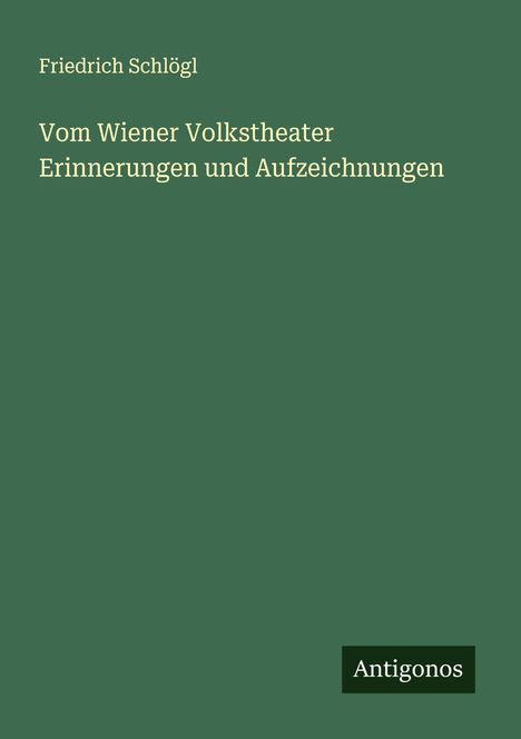 Friedrich Schlögl: Vom Wiener Volkstheater Erinnerungen und Aufzeichnungen, Buch
