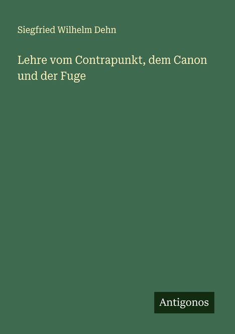 Siegfried Wilhelm Dehn: Lehre vom Contrapunkt, dem Canon und der Fuge, Buch