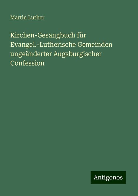 Martin Luther (1483-1546): Kirchen-Gesangbuch für Evangel.-Lutherische Gemeinden ungeänderter Augsburgischer Confession, Buch