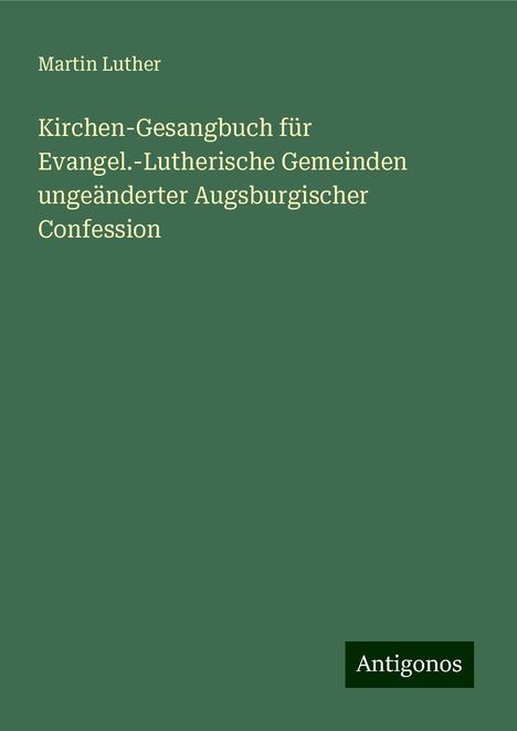 Martin Luther (1483-1546): Kirchen-Gesangbuch für Evangel.-Lutherische Gemeinden ungeänderter Augsburgischer Confession, Buch