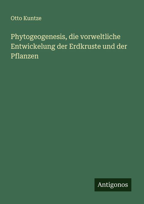 Otto Kuntze: Phytogeogenesis, die vorweltliche Entwickelung der Erdkruste und der Pflanzen, Buch