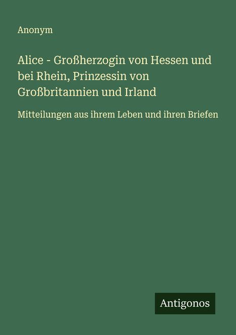 Anonym: Alice - Großherzogin von Hessen und bei Rhein, Prinzessin von Großbritannien und Irland, Buch