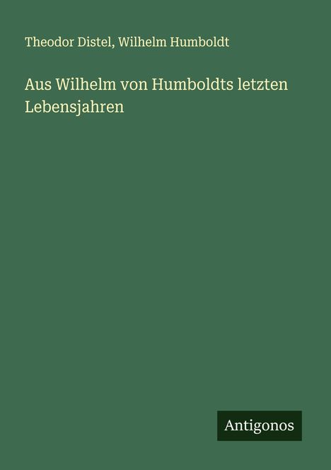 Theodor Distel: Aus Wilhelm von Humboldts letzten Lebensjahren, Buch