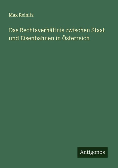 Max Reinitz: Das Rechtsverhältnis zwischen Staat und Eisenbahnen in Österreich, Buch