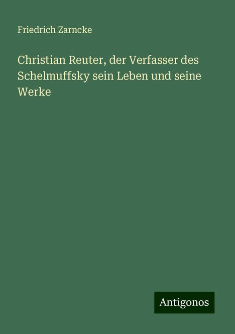 Friedrich Zarncke: Christian Reuter, der Verfasser des Schelmuffsky sein Leben und seine Werke, Buch