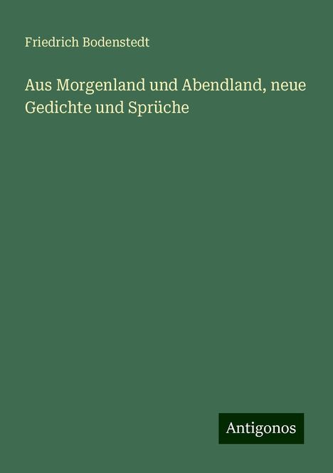 Friedrich Bodenstedt: Aus Morgenland und Abendland, neue Gedichte und Sprüche, Buch