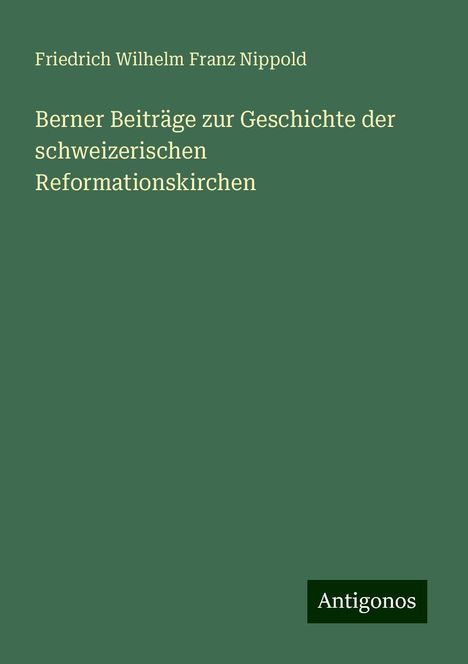 Friedrich Wilhelm Franz Nippold: Berner Beiträge zur Geschichte der schweizerischen Reformationskirchen, Buch