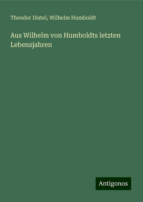 Theodor Distel: Aus Wilhelm von Humboldts letzten Lebensjahren, Buch