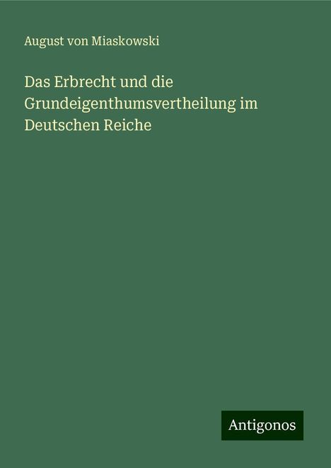 August Von Miaskowski: Das Erbrecht und die Grundeigenthumsvertheilung im Deutschen Reiche, Buch