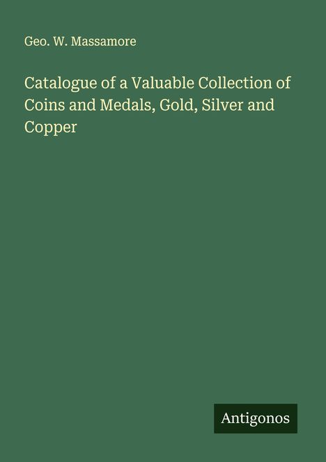 Geo. W. Massamore: Catalogue of a Valuable Collection of Coins and Medals, Gold, Silver and Copper, Buch