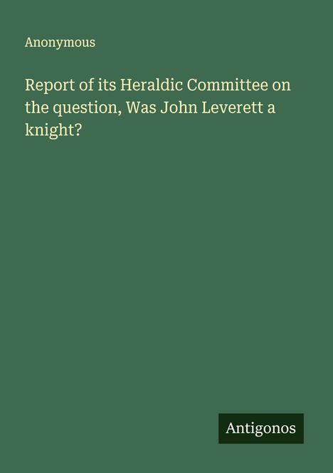 Anonymous: Report of its Heraldic Committee on the question, Was John Leverett a knight?, Buch