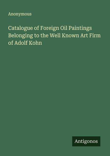 Anonymous: Catalogue of Foreign Oil Paintings Belonging to the Well Known Art Firm of Adolf Kohn, Buch