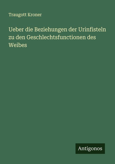 Traugott Kroner: Ueber die Beziehungen der Urinfisteln zu den Geschlechtsfunctionen des Weibes, Buch