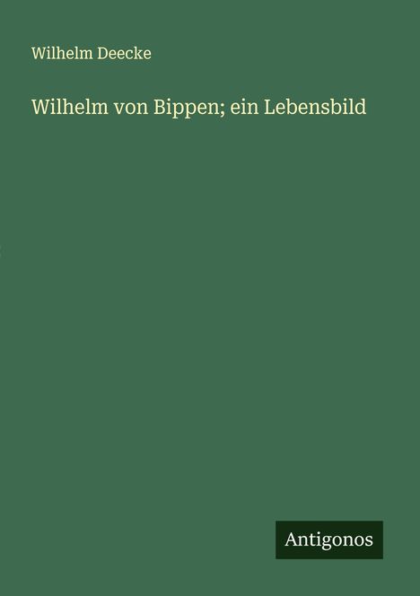 Wilhelm Deecke: Wilhelm von Bippen; ein Lebensbild, Buch