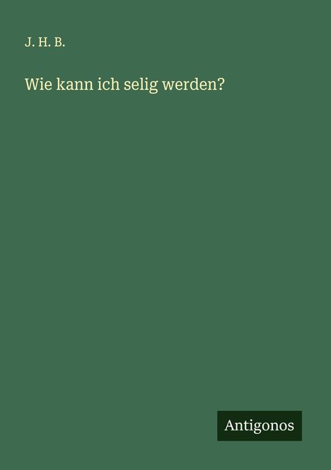 J. H. B.: Wie kann ich selig werden?, Buch