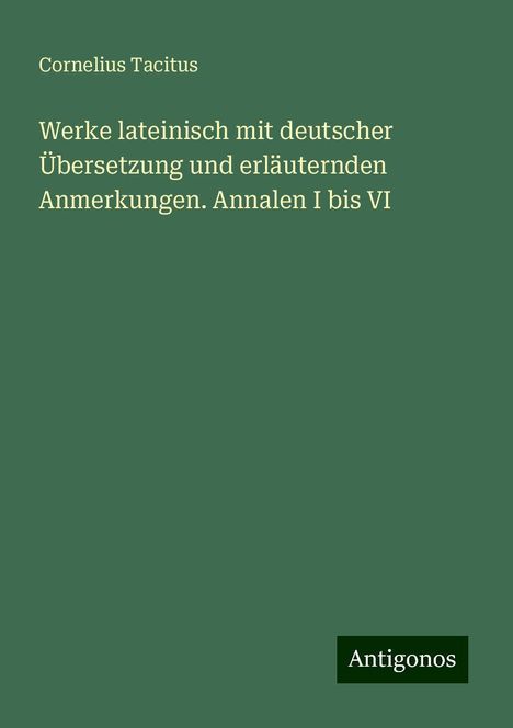 Cornelius Tacitus: Werke lateinisch mit deutscher Übersetzung und erläuternden Anmerkungen. Annalen I bis VI, Buch
