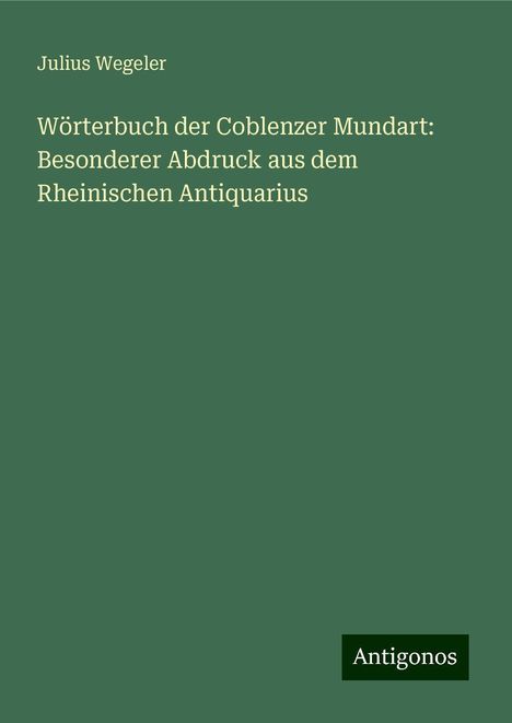 Julius Wegeler: Wegeler, J: Wörterbuch der Coblenzer Mundart: Besonderer Abd, Buch
