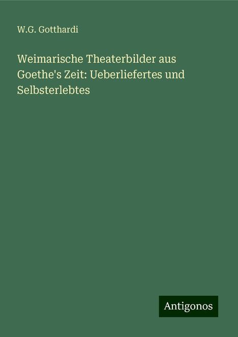 W. G. Gotthardi: Weimarische Theaterbilder aus Goethe's Zeit: Ueberliefertes und Selbsterlebtes, Buch