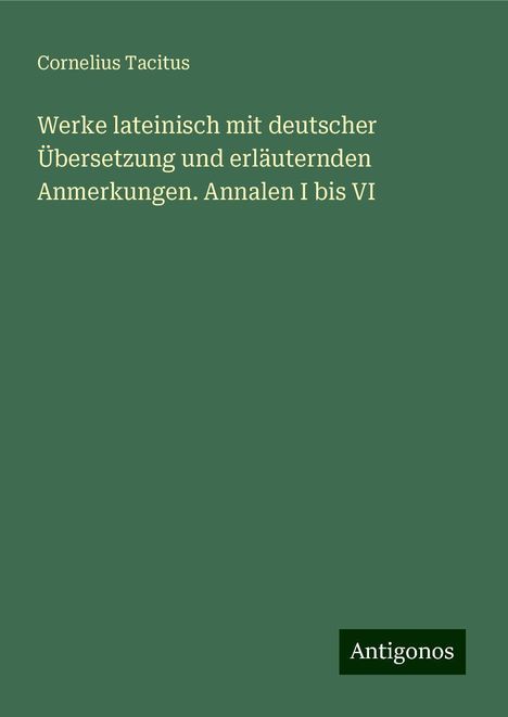 Cornelius Tacitus: Werke lateinisch mit deutscher Übersetzung und erläuternden Anmerkungen. Annalen I bis VI, Buch