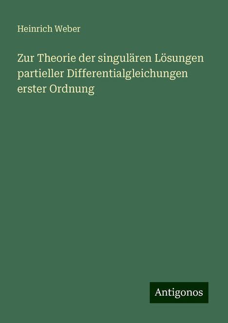 Heinrich Weber: Zur Theorie der singulären Lösungen partieller Differentialgleichungen erster Ordnung, Buch