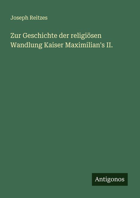 Joseph Reitzes: Zur Geschichte der religiösen Wandlung Kaiser Maximilian's II., Buch