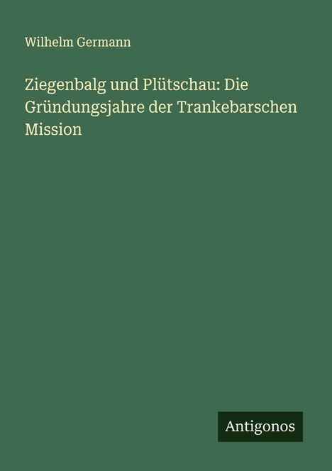 Wilhelm Germann: Ziegenbalg und Plütschau: Die Gründungsjahre der Trankebarschen Mission, Buch