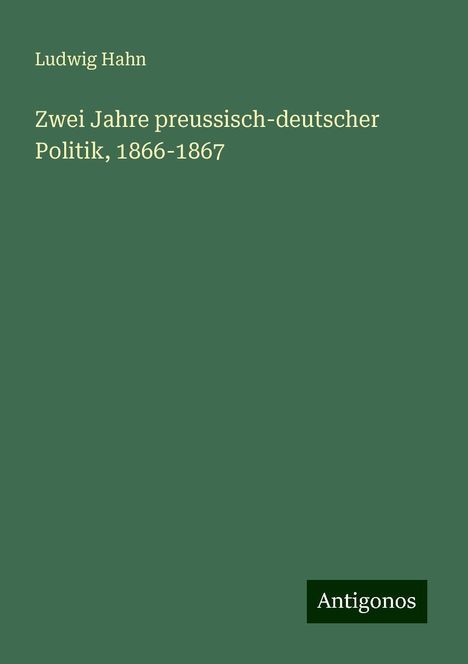 Ludwig Hahn: Zwei Jahre preussisch-deutscher Politik, 1866-1867, Buch