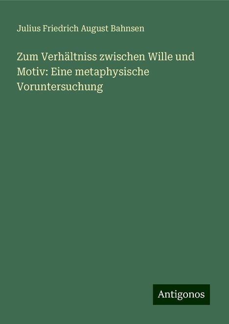 Julius Friedrich August Bahnsen: Zum Verhältniss zwischen Wille und Motiv: Eine metaphysische Voruntersuchung, Buch