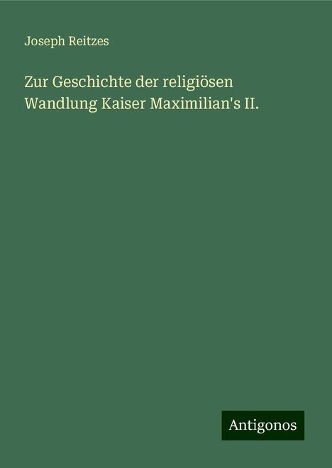 Joseph Reitzes: Zur Geschichte der religiösen Wandlung Kaiser Maximilian's II., Buch