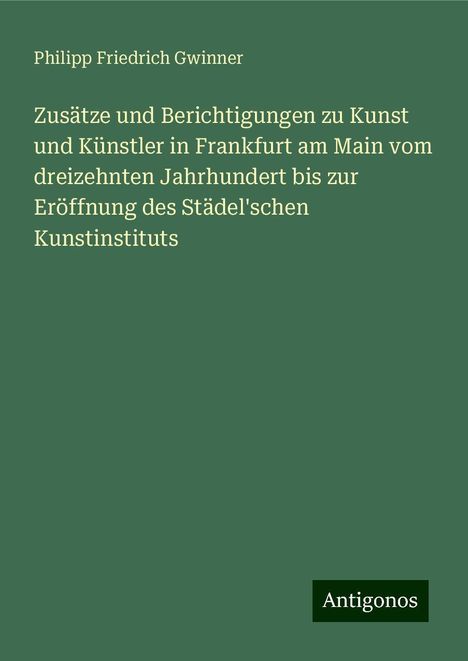 Philipp Friedrich Gwinner: Gwinner, P: Zusätze und Berichtigungen zu Kunst und Künstler, Buch