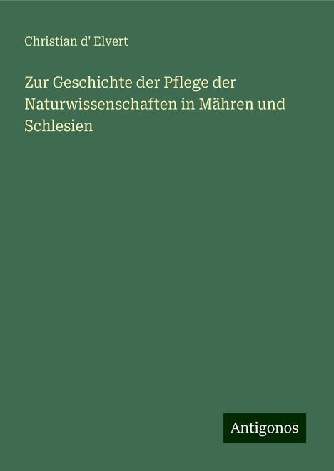 Christian D' Elvert: Zur Geschichte der Pflege der Naturwissenschaften in Mähren und Schlesien, Buch