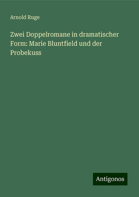 Arnold Ruge: Zwei Doppelromane in dramatischer Form: Marie Bluntfield und der Probekuss, Buch