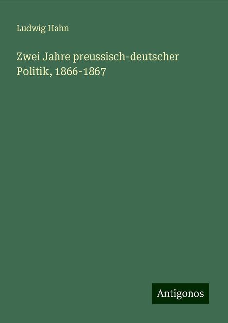 Ludwig Hahn: Zwei Jahre preussisch-deutscher Politik, 1866-1867, Buch