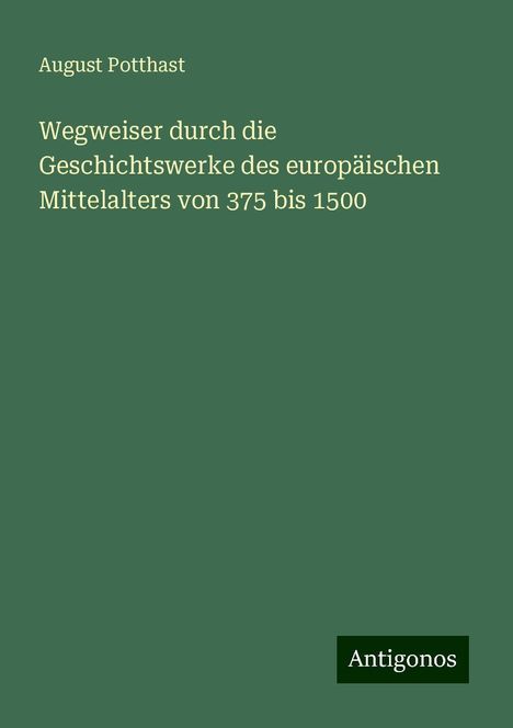 August Potthast: Wegweiser durch die Geschichtswerke des europäischen Mittelalters von 375 bis 1500, Buch