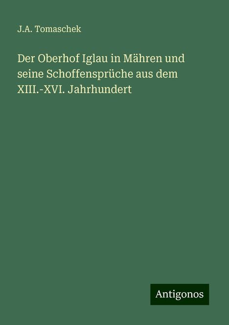 J. A. Tomaschek: Der Oberhof Iglau in Mähren und seine Schoffensprüche aus dem XIII.-XVI. Jahrhundert, Buch