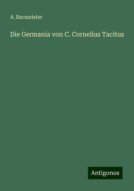 A. Bacmeister: Die Germania von C. Cornelius Tacitus, Buch