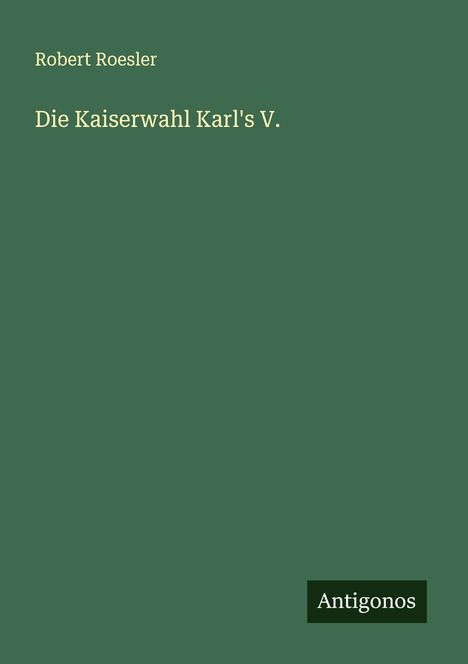 Robert Roesler: Die Kaiserwahl Karl's V., Buch