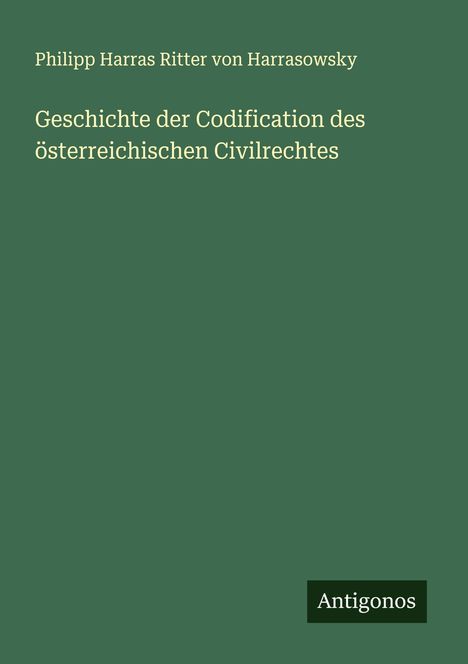 Philipp Harras Ritter von Harrasowsky: Geschichte der Codification des österreichischen Civilrechtes, Buch