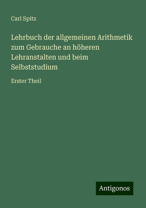 Carl Spitz: Lehrbuch der allgemeinen Arithmetik zum Gebrauche an höheren Lehranstalten und beim Selbststudium, Buch