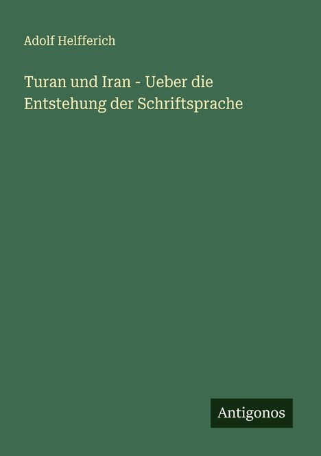 Adolf Helfferich: Turan und Iran - Ueber die Entstehung der Schriftsprache, Buch
